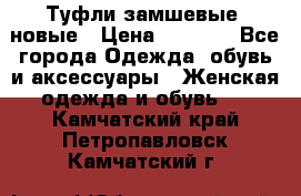 Туфли замшевые, новые › Цена ­ 1 000 - Все города Одежда, обувь и аксессуары » Женская одежда и обувь   . Камчатский край,Петропавловск-Камчатский г.